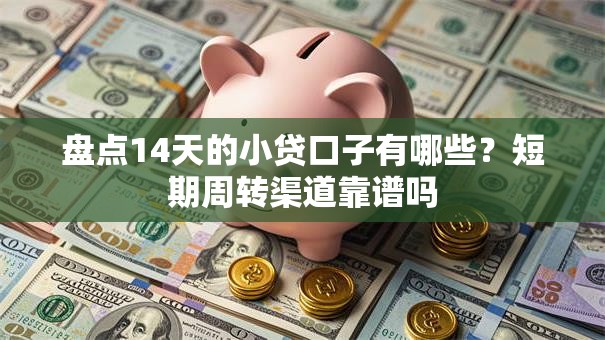 盘点14天的小贷口子有哪些？短期周转渠道靠谱吗