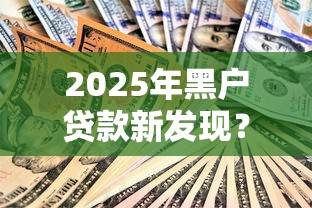 2025年黑户贷款新发现？实测靠谱口子链接深度解析