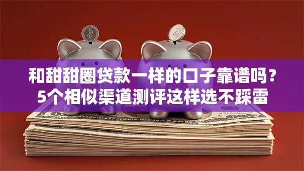 和甜甜圈贷款一样的口子靠谱吗？5个相似渠道测评这样选不踩雷