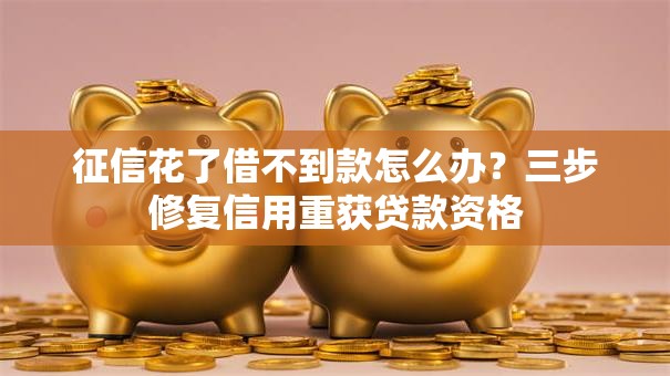 征信花了借不到款怎么办？三步修复信用重获贷款资格