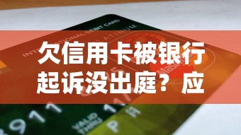 欠信用卡被银行起诉没出庭？应对策略与补救方法解析