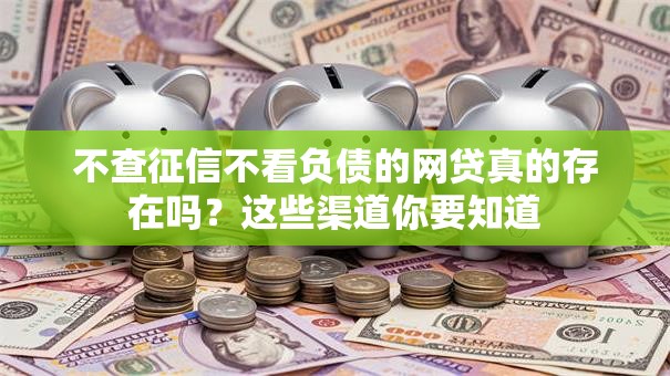 不查征信不看负债的网贷真的存在吗？这些渠道你要知道