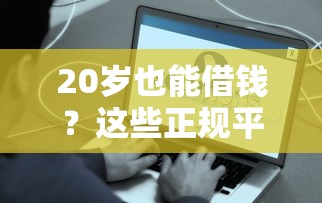 20岁也能借钱？这些正规平台助你解决资金难题