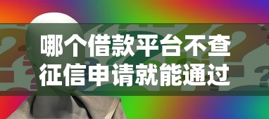 哪个借款平台不查征信申请就能通过？这几类渠道要记牢
