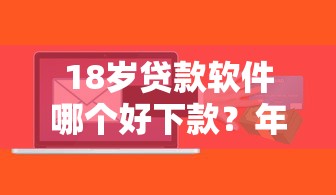 18岁贷款软件哪个好下款？年轻人必看的正规平台测评