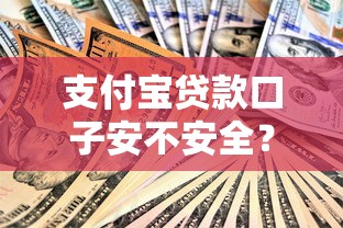 支付宝贷款口子安不安全？深度解析这些细节要注意