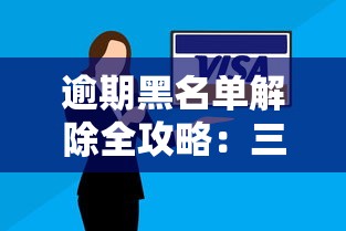 逾期黑名单解除全攻略：三步摆脱信用困扰