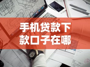 手机贷款下款口子在哪看？这几个渠道让你轻松找到靠谱平台