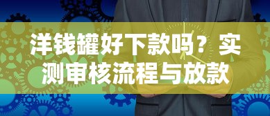 洋钱罐好下款吗？实测审核流程与放款效率解析