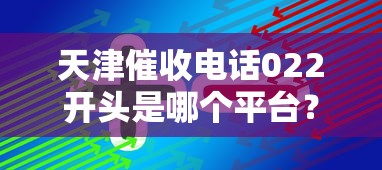 天津催收电话022开头是哪个平台？识别催收公司必看技巧