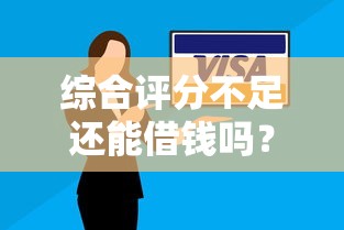 综合评分不足还能借钱吗？这些平台或许能帮你解决难题！