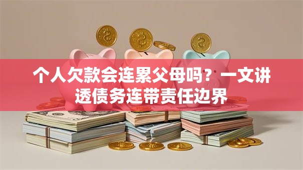 个人欠款会连累父母吗？一文讲透债务连带责任边界