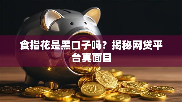 食指花是黑口子吗？揭秘网贷平台真面目
