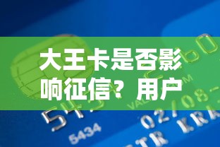 大王卡是否影响征信？用户使用行为与贷款审批深度解析
