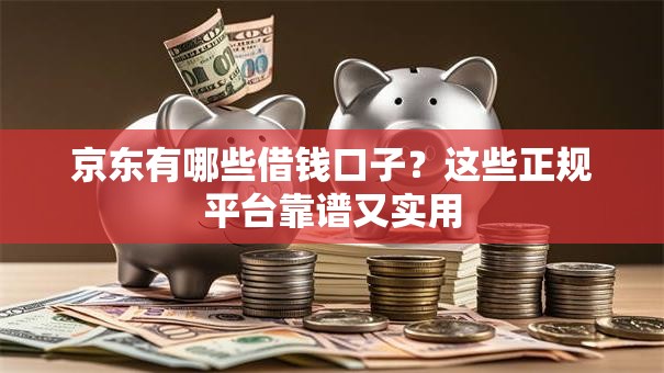 京东有哪些借钱口子？这些正规平台靠谱又实用