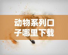 动物系列口子哪里下载？靠谱渠道分享与注意事项