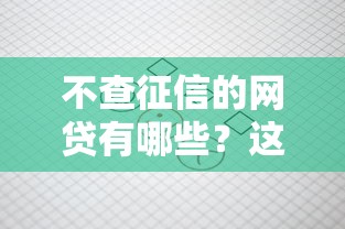 不查征信的网贷有哪些?这5类平台审核宽松且正规 不查征信的网贷有哪些?这5类平台审核宽松且正规