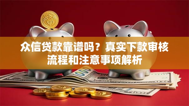 众信贷款靠谱吗？真实下款审核流程和注意事项解析