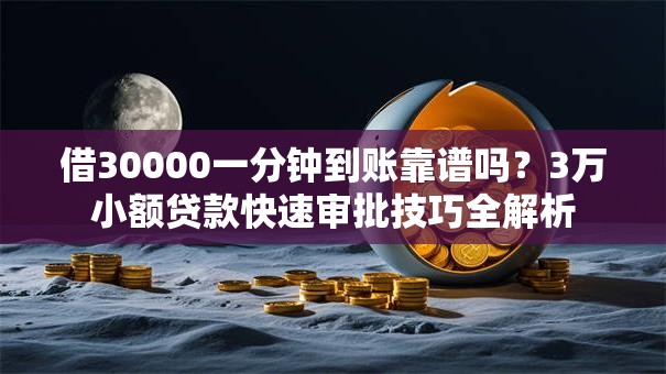 借30000一分钟到账靠谱吗？3万小额贷款快速审批技巧全解析