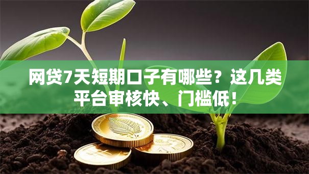 网贷7天短期口子有哪些?这几类平台审核快、门槛低! 网贷7天短期口子有哪些?这几类平台审核快、门槛低!