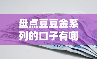 盘点豆豆金系列的口子有哪些？这些产品靠谱吗全解析