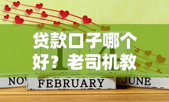 贷款口子哪个好?老司机教你三步选对靠谱平台 贷款口子哪个好?老司机教你三步选对靠谱平台