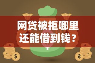 网贷被拒哪里还能借到钱？这些靠谱渠道别错过