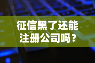 征信黑了还能注册公司吗？一文读懂“黑户”开公司的条件与风险
