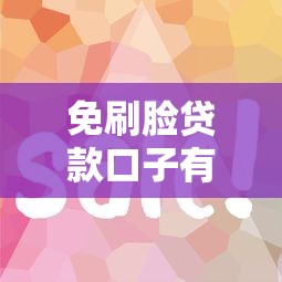 免刷脸贷款口子有哪些?这5个平台认证简单到账快 免刷脸贷款口子有哪些?这5个平台认证简单到账快