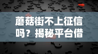 蘑菇街不上征信吗？揭秘平台借款规则与征信关联真相