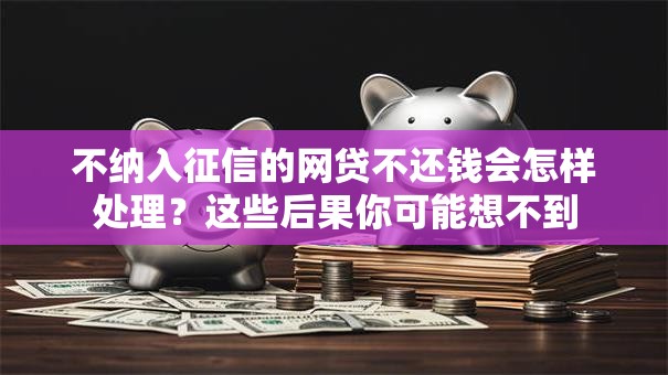 不纳入征信的网贷不还钱会怎样处理？这些后果你可能想不到