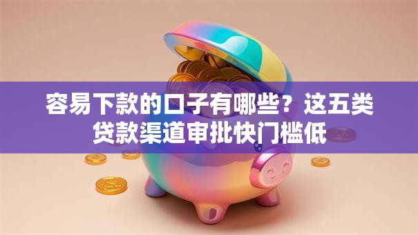 容易下款的口子有哪些?这五类贷款渠道审批快门槛低 容易下款的口子有哪些?这五类贷款渠道审批快门槛低