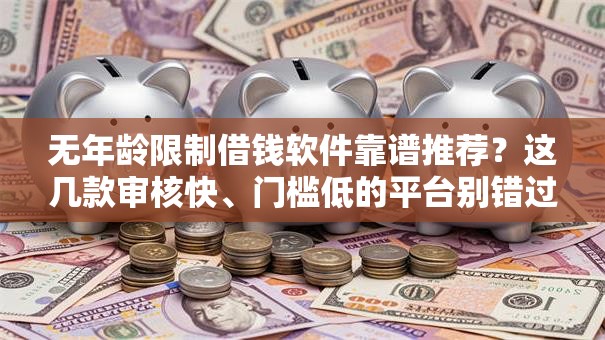 无年龄限制借钱软件靠谱推荐?这几款审核快、门槛低的平台别错过 无年龄限制借钱软件靠谱推荐?这几款审核快、门槛低的平台别错过