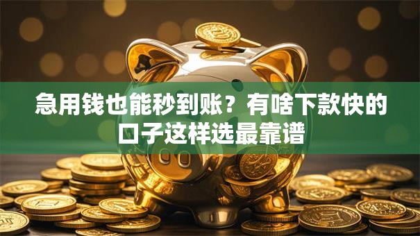 急用钱也能秒到账?有啥下款快的口子这样选最靠谱 急用钱也能秒到账?有啥下款快的口子这样选最靠谱