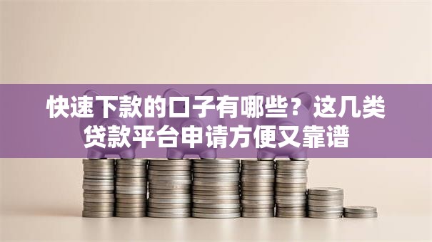 快速下款的口子有哪些?这几类贷款平台申请方便又靠谱 快速下款的口子有哪些?这几类贷款平台申请方便又靠谱