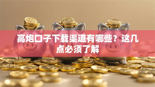 高炮口子下载渠道有哪些？这几点必须了解
