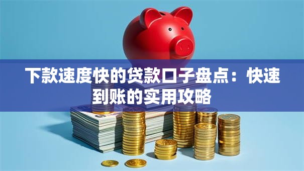 下款速度快的贷款口子盘点:快速到账的实用攻略 下款速度快的贷款口子盘点:快速到账的实用攻略