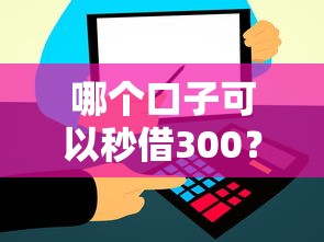 哪个口子可以秒借300?实测这几个平台到账快、门槛低 哪个口子可以秒借300?实测这几个平台到账快、门槛低