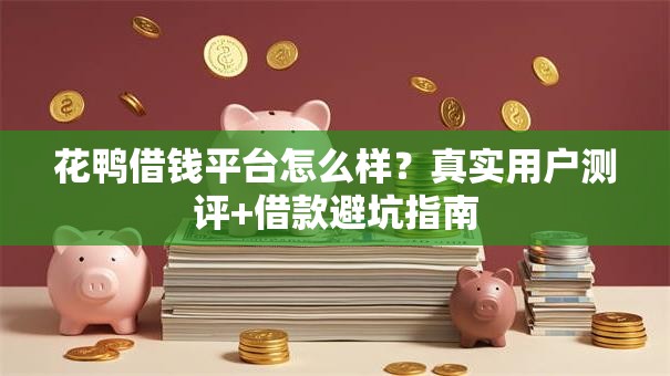 花鸭借钱平台怎么样?真实用户测评+借款避坑指南 花鸭借钱平台怎么样?真实用户测评+借款避坑指南
