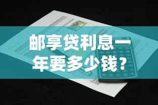 邮享贷利息一年要多少钱？详细计算方式与省息技巧