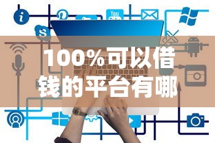100%可以借钱的平台有哪些？贷款类正规渠道实测盘点