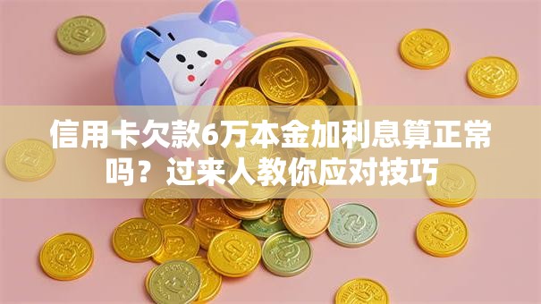 信用卡欠款6万本金加利息算正常吗？过来人教你应对技巧