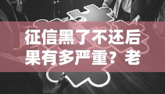 征信黑了不还后果有多严重？老赖必须知道的生存指南