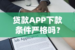 贷款APP下款条件严格吗？深度解析审核底层逻辑
