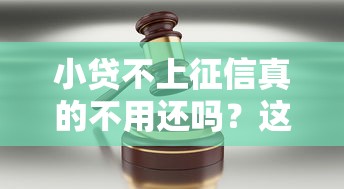小贷不上征信真的不用还吗?这些后果你可能没想过! 小贷不上征信真的不用还吗?这些后果你可能没想过!