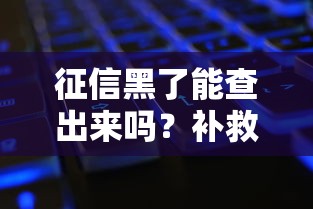 征信黑了能查出来吗？补救后还能申请贷款不？
