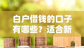 白户借钱的口子有哪些？适合新手的正规借款渠道盘点
