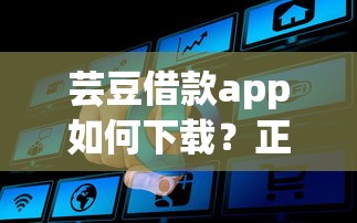芸豆借款app如何下载？正规平台详细流程+常见问题解析