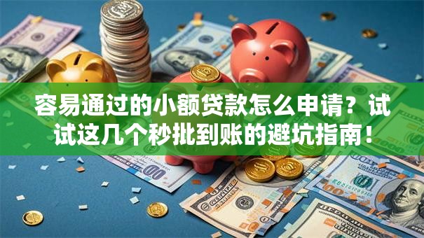 容易通过的小额贷款怎么申请？试试这几个秒批到账的避坑指南！
