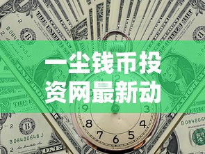 一尘钱币投资网最新动向：贷款如何助力收藏增值